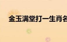 金玉满堂打一生肖名 金玉满堂打一生肖 