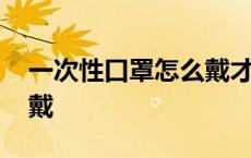 一次性口罩怎么戴才能防尘 一次性口罩怎么戴 