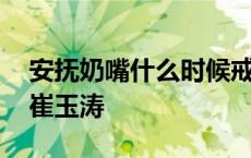 安抚奶嘴什么时候戒掉最好 安抚奶嘴的利弊崔玉涛 