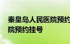 秦皇岛人民医院预约挂号流程 秦皇岛人民医院预约挂号 