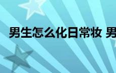 男生怎么化日常妆 男生日常化妆简单教程 