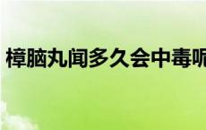 樟脑丸闻多久会中毒呢 樟脑丸闻多久会中毒 