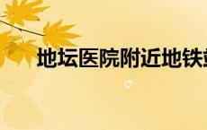 地坛医院附近地铁站口 附近地铁站口 