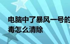 电脑中了暴风一号的病毒怎么办 暴风一号病毒怎么清除 