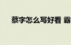 蔡字怎么写好看 霸气 蔡字怎么写好看 