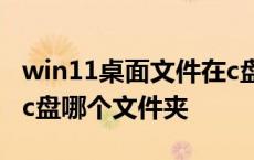 win11桌面文件在c盘哪个文件夹 桌面文件在c盘哪个文件夹 