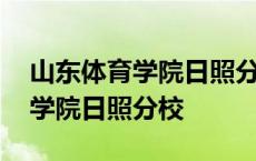 山东体育学院日照分校录取分数线 山东体育学院日照分校 