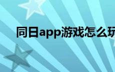 同日app游戏怎么玩 同日app是真的吗 