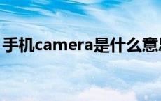 手机camera是什么意思 camera是什么意思 