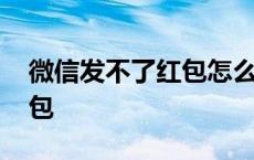 微信发不了红包怎么回事限制 微信发不了红包 