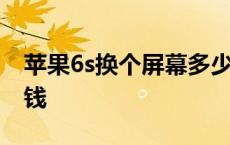 苹果6s换个屏幕多少钱 苹果6s换个屏要多少钱 