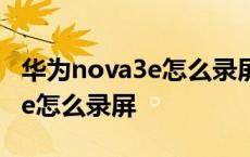 华为nova3e怎么录屏没有小白点 华为nova3e怎么录屏 