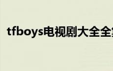 tfboys电视剧大全全集 tfboys电视剧大全 