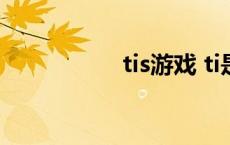 tis游戏 ti是什么游戏 