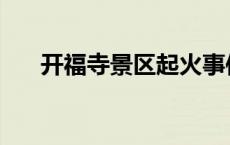 开福寺景区起火事件 开福寺景区起火 