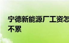 宁德新能源厂工资怎么样 宁德新能源普工累不累 