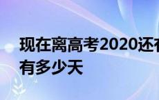 现在离高考2020还有多少天 离高考2020还有多少天 