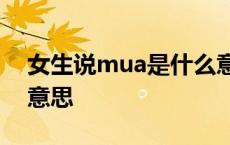 女生说mua是什么意思? 女生发mua是什么意思 