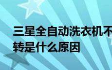 三星全自动洗衣机不转是什么原因 洗衣机不转是什么原因 