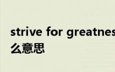 strive for greatness是什么意思 strive是什么意思 