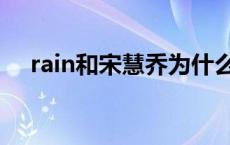 rain和宋慧乔为什么分手 rain和宋慧乔 