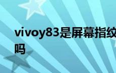 vivoy83是屏幕指纹吗 vivoy83有指纹解锁吗 