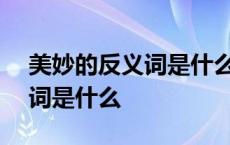 美妙的反义词是什么(最佳答案) 美妙的反义词是什么 