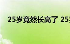 25岁竟然长高了 25岁之后真实长高案例 