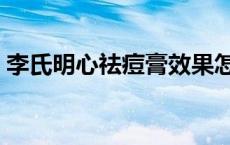 李氏明心祛痘膏效果怎么样 李氏明心祛痘膏 