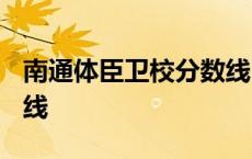 南通体臣卫校分数线2023 南通体臣卫校分数线 