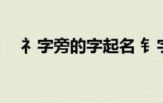 礻字旁的字起名 钅字旁的字有哪些取名 