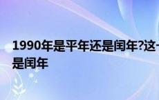 1990年是平年还是闰年?这一年有多少天? 1990年是平年还是闰年 