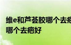 维e和芦荟胶哪个去疤痕效果好? 芦荟胶和维e哪个去疤好 