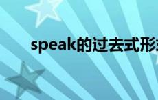 speak的过去式形式 speak的过去式 