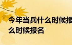 今年当兵什么时候报名怎么报名 今年当兵什么时候报名 