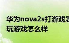 华为nova2s打游戏怎么样2020 华为nova2s玩游戏怎么样 