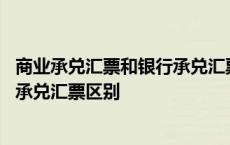 商业承兑汇票和银行承兑汇票有啥区别 商业承兑汇票和银行承兑汇票区别 