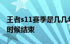 王者s11赛季是几几年 王者荣耀s11赛季什么时候结束 