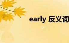 early 反义词 early反义词 