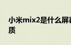 小米mix2是什么屏幕材质 小米mix2屏幕材质 