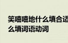 笑嘻嘻地什么填合适的词一年级 笑嘻嘻地什么填词语动词 