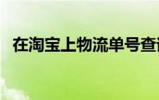 在淘宝上物流单号查询 淘宝物流单号查询 