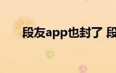 段友app也封了 段友app为什么封了 