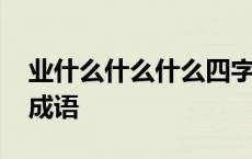 业什么什么什么四字词语大全 业什么于什么成语 