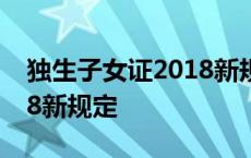 独生子女证2018新规定补贴 独生子女证2018新规定 