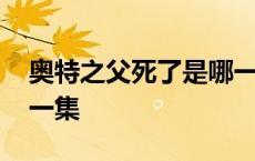 奥特之父死了是哪一集的 奥特之父死了是哪一集 