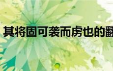 其将固可袭而虏也的翻译 其将固可袭而虏也 