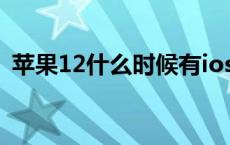 苹果12什么时候有ios15 ios12什么时候出 