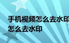 手机视频怎么去水印最简单的方法 手机视频怎么去水印 