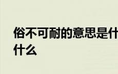 俗不可耐的意思是什么意思 俗不可耐意思是什么 